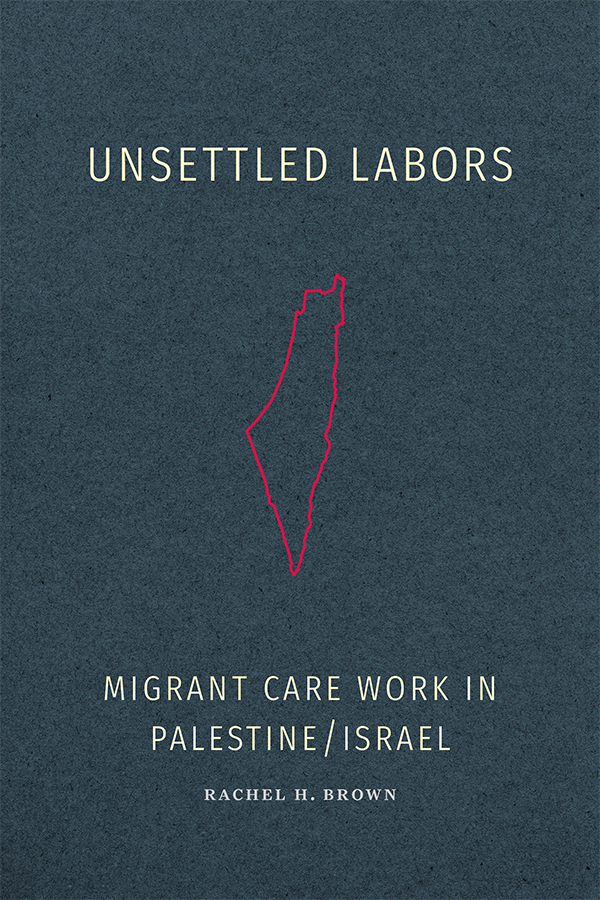  Unsettled Labors: Migrant Care Work in Palestine/Israel